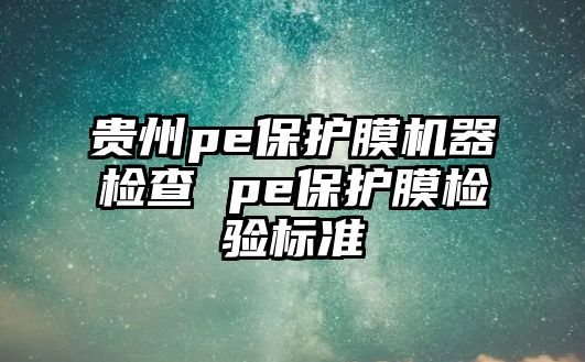 貴州pe保護膜機器檢查 pe保護膜檢驗標準