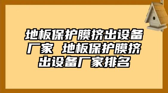 地板保護(hù)膜擠出設(shè)備廠家 地板保護(hù)膜擠出設(shè)備廠家排名