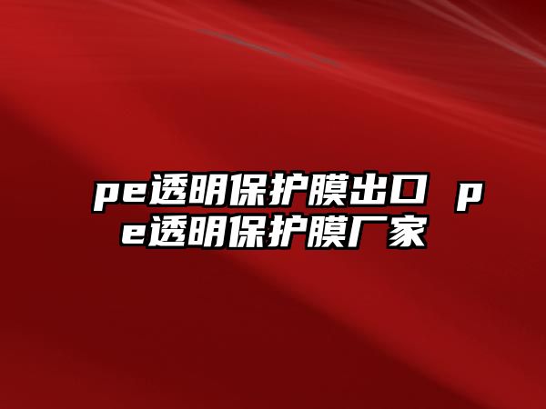 pe透明保護膜出口 pe透明保護膜廠家