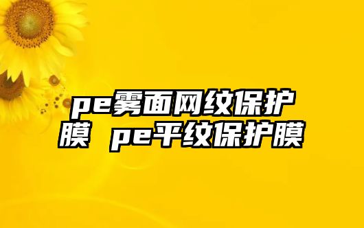 pe霧面網紋保護膜 pe平紋保護膜