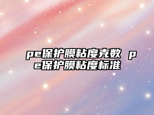 pe保護膜粘度克數 pe保護膜粘度標準