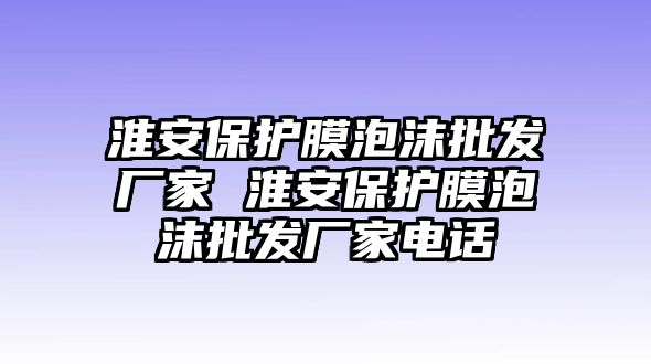 淮安保護膜泡沫批發廠家 淮安保護膜泡沫批發廠家電話