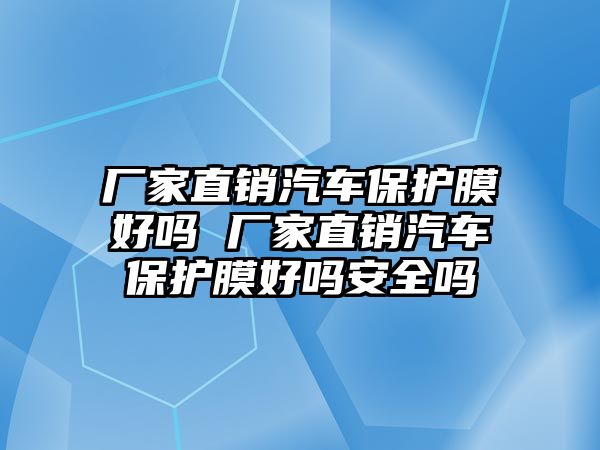 廠家直銷汽車保護(hù)膜好嗎 廠家直銷汽車保護(hù)膜好嗎安全嗎