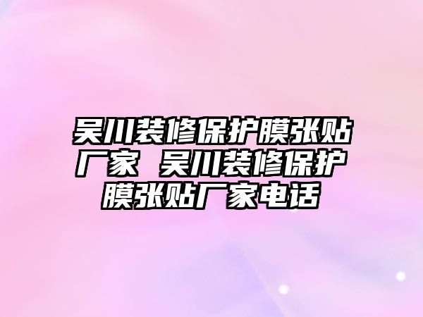 吳川裝修保護膜張貼廠家 吳川裝修保護膜張貼廠家電話