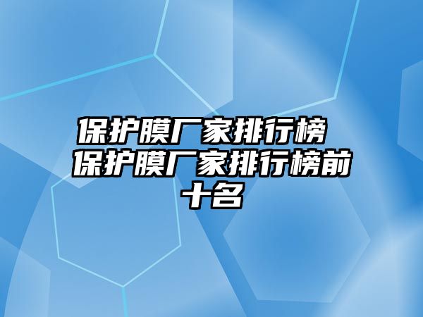 保護膜廠家排行榜 保護膜廠家排行榜前十名