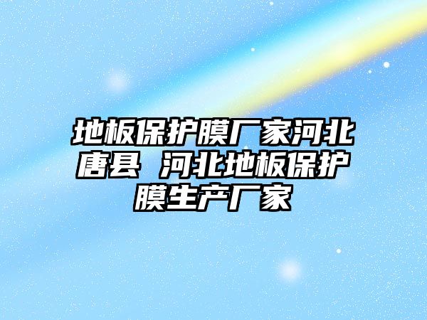 地板保護膜廠家河北唐縣 河北地板保護膜生產廠家