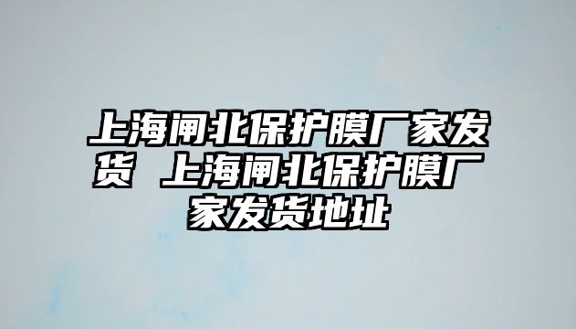 上海閘北保護膜廠家發貨 上海閘北保護膜廠家發貨地址