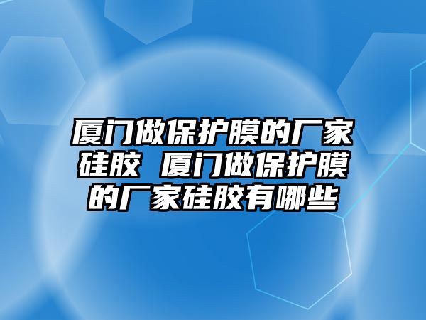 廈門做保護膜的廠家硅膠 廈門做保護膜的廠家硅膠有哪些