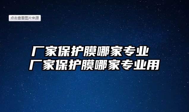 廠家保護膜哪家專業 廠家保護膜哪家專業用