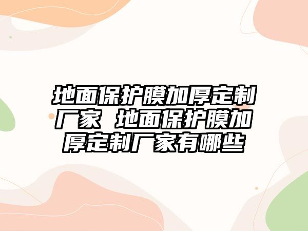 地面保護(hù)膜加厚定制廠家 地面保護(hù)膜加厚定制廠家有哪些