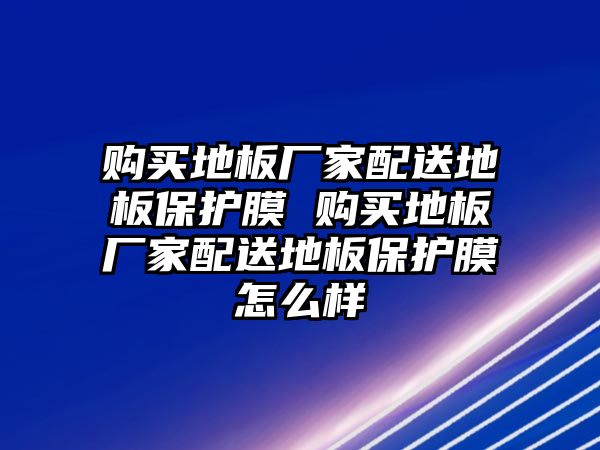 購買地板廠家配送地板保護膜 購買地板廠家配送地板保護膜怎么樣