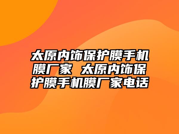 太原內飾保護膜手機膜廠家 太原內飾保護膜手機膜廠家電話