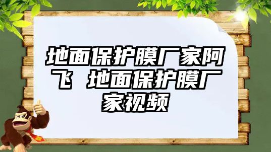 地面保護膜廠家阿飛 地面保護膜廠家視頻