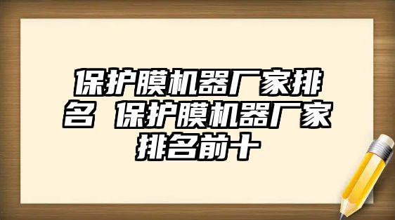 保護(hù)膜機(jī)器廠家排名 保護(hù)膜機(jī)器廠家排名前十