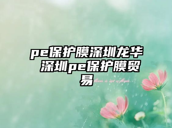 pe保護膜深圳龍華 深圳pe保護膜貿易