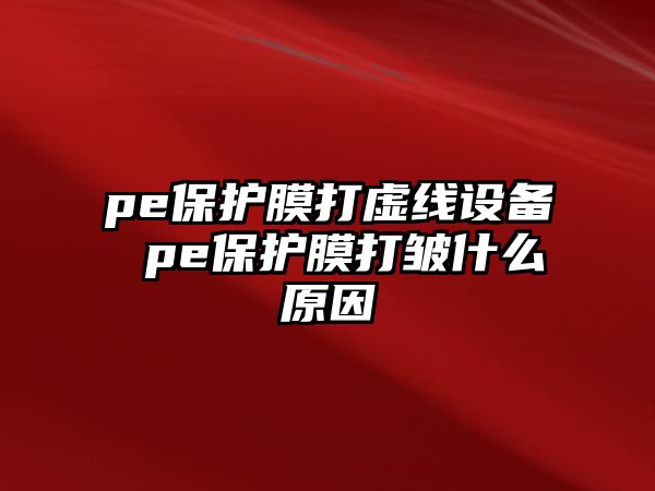 pe保護膜打虛線設備 pe保護膜打皺什么原因