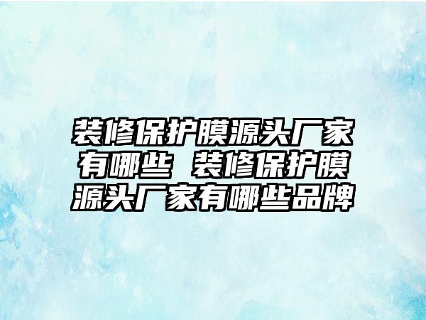 裝修保護膜源頭廠家有哪些 裝修保護膜源頭廠家有哪些品牌