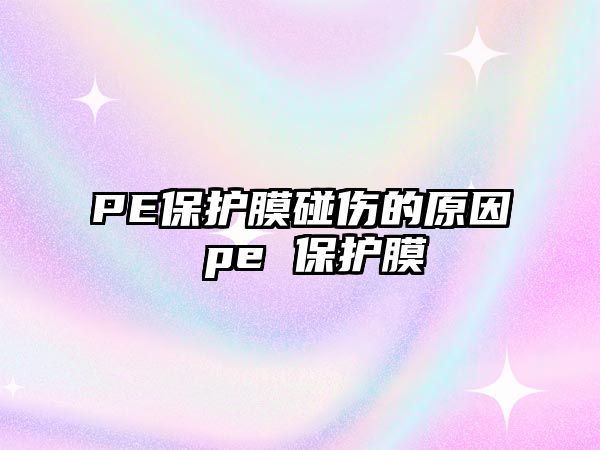 PE保護膜碰傷的原因 pe 保護膜