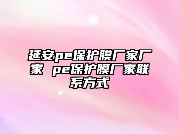 延安pe保護膜廠家廠家 pe保護膜廠家聯系方式