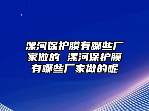 漯河保護(hù)膜有哪些廠家做的 漯河保護(hù)膜有哪些廠家做的呢