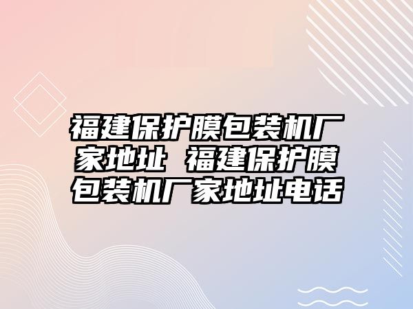 福建保護膜包裝機廠家地址 福建保護膜包裝機廠家地址電話