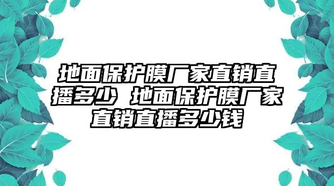 地面保護膜廠家直銷直播多少 地面保護膜廠家直銷直播多少錢