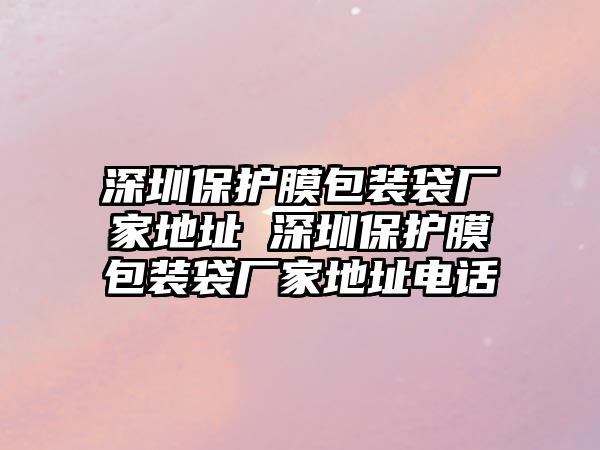 深圳保護(hù)膜包裝袋廠家地址 深圳保護(hù)膜包裝袋廠家地址電話