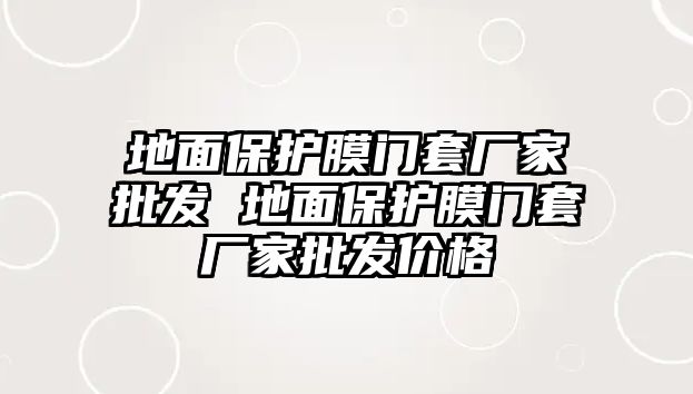 地面保護膜門套廠家批發 地面保護膜門套廠家批發價格