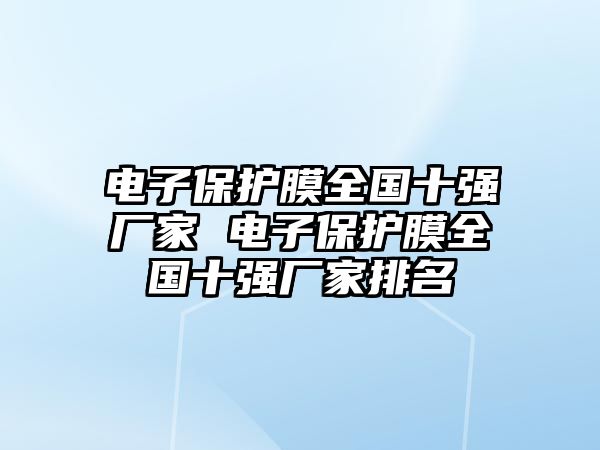 電子保護膜全國十強廠家 電子保護膜全國十強廠家排名