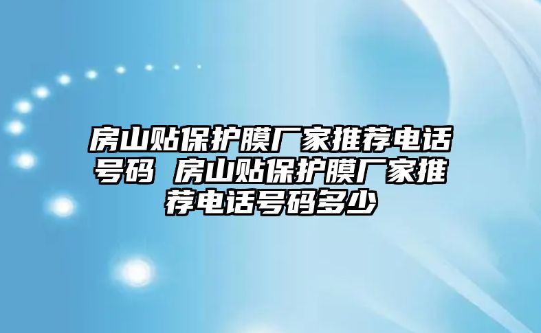 房山貼保護膜廠家推薦電話號碼 房山貼保護膜廠家推薦電話號碼多少