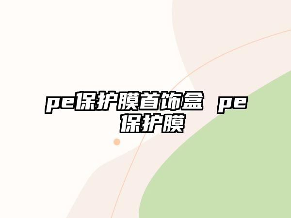 pe保護膜首飾盒 pe 保護膜