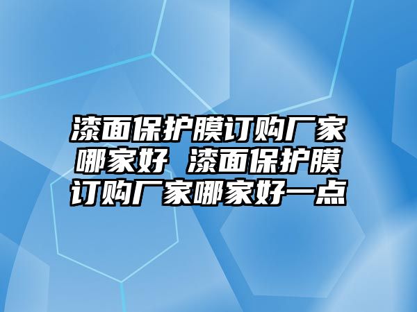 漆面保護(hù)膜訂購廠家哪家好 漆面保護(hù)膜訂購廠家哪家好一點(diǎn)