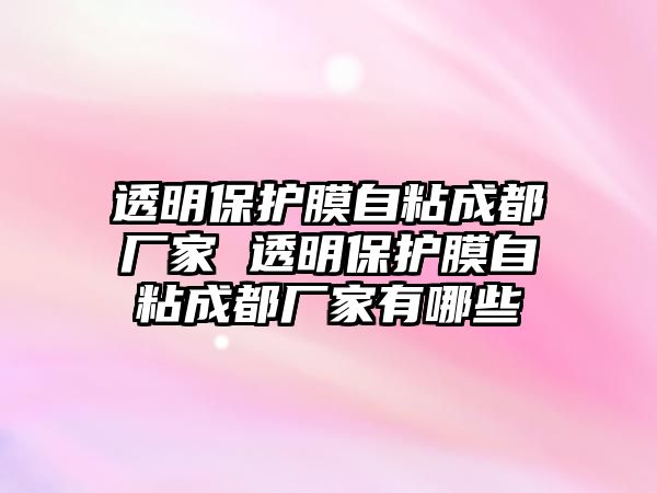 透明保護膜自粘成都廠家 透明保護膜自粘成都廠家有哪些