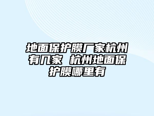 地面保護膜廠家杭州有幾家 杭州地面保護膜哪里有