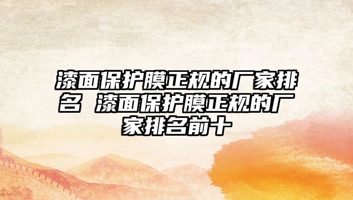 漆面保護膜正規(guī)的廠家排名 漆面保護膜正規(guī)的廠家排名前十