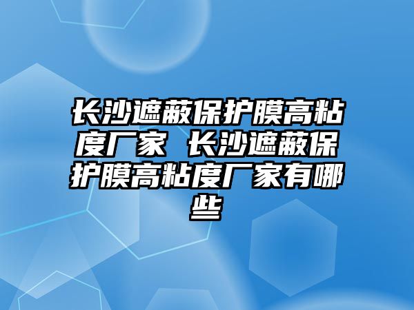 長沙遮蔽保護膜高粘度廠家 長沙遮蔽保護膜高粘度廠家有哪些