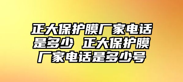 正大保護膜廠家電話是多少 正大保護膜廠家電話是多少號