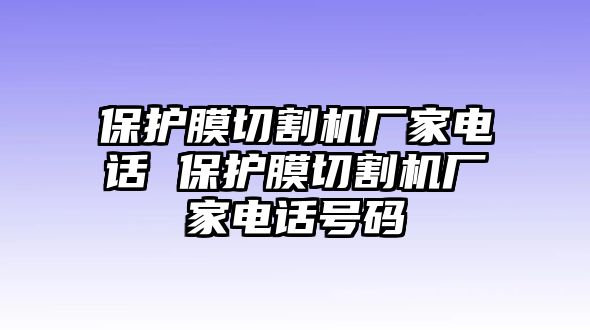 保護膜切割機廠家電話 保護膜切割機廠家電話號碼