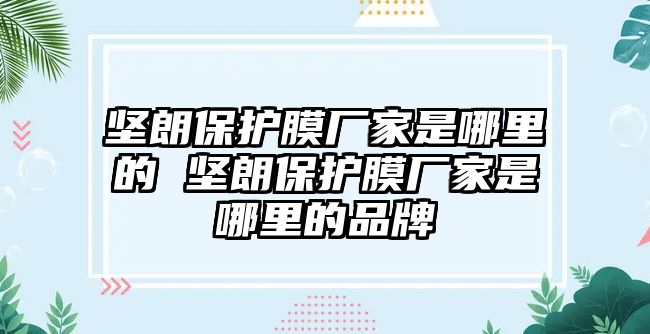 堅朗保護(hù)膜廠家是哪里的 堅朗保護(hù)膜廠家是哪里的品牌