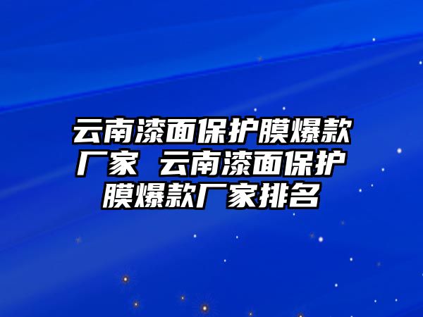 云南漆面保護膜爆款廠家 云南漆面保護膜爆款廠家排名