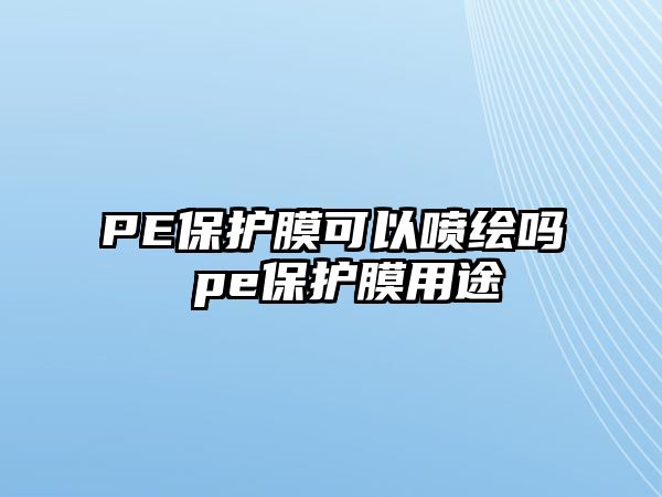 PE保護(hù)膜可以噴繪嗎 pe保護(hù)膜用途