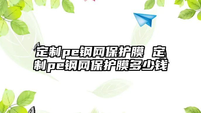 定制pe鋼網(wǎng)保護(hù)膜 定制pe鋼網(wǎng)保護(hù)膜多少錢