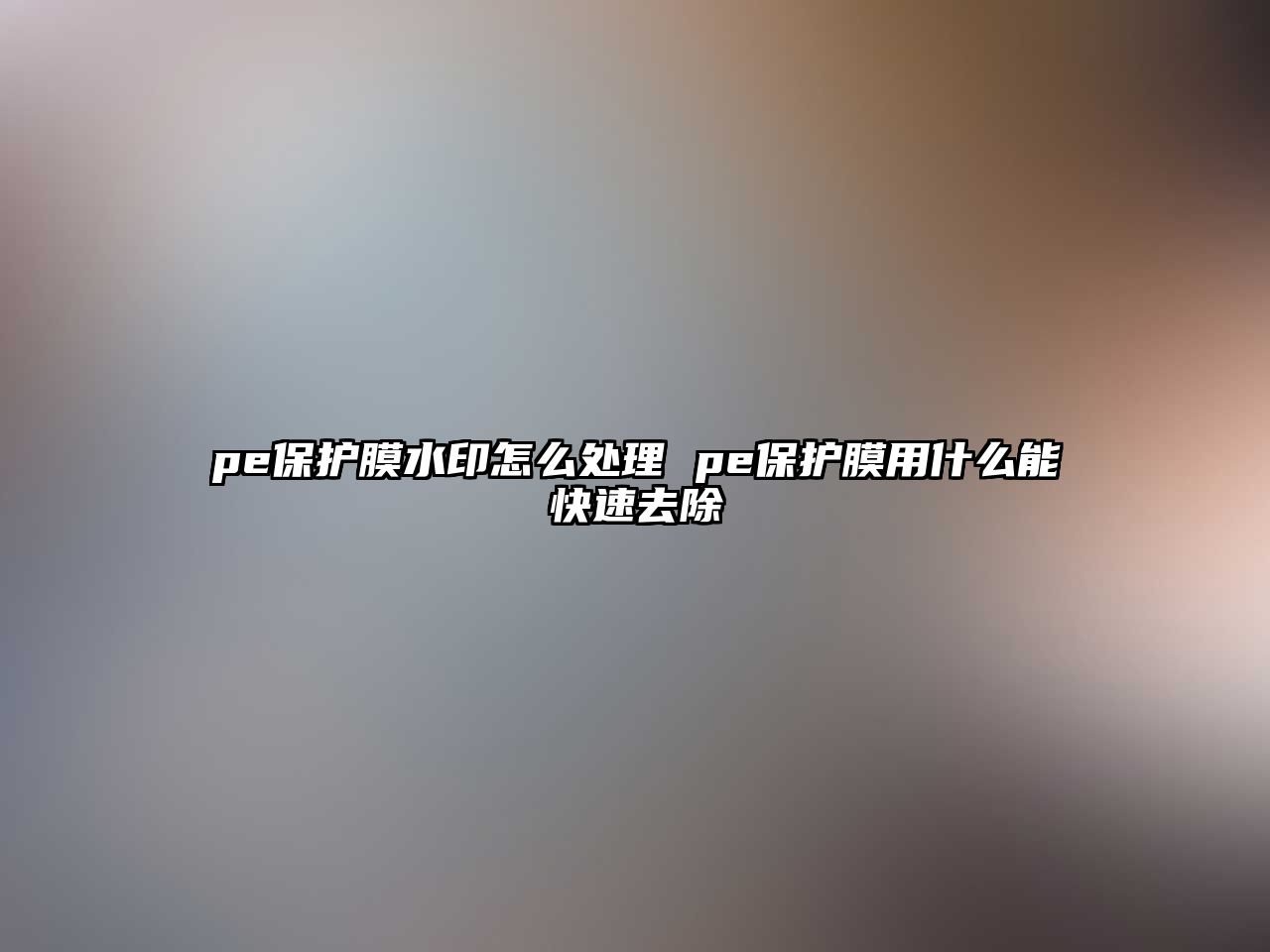 pe保護膜水印怎么處理 pe保護膜用什么能快速去除