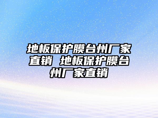 地板保護膜臺州廠家直銷 地板保護膜臺州廠家直銷