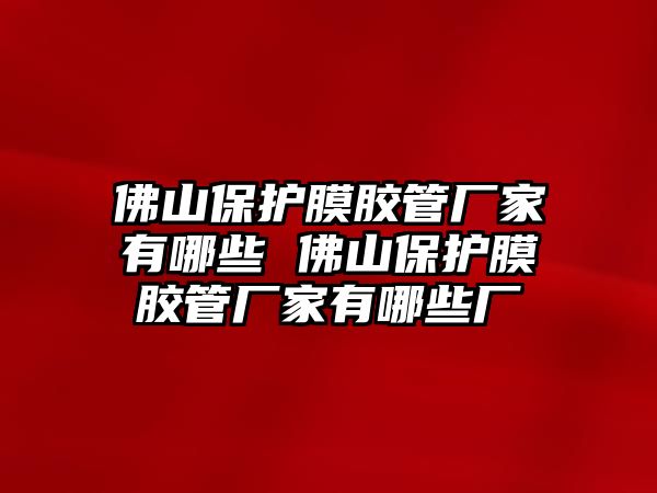 佛山保護膜膠管廠家有哪些 佛山保護膜膠管廠家有哪些廠