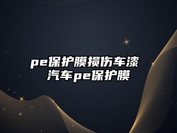 pe保護膜損傷車漆 汽車pe保護膜