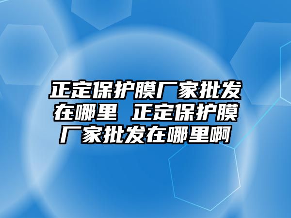 正定保護膜廠家批發在哪里 正定保護膜廠家批發在哪里啊