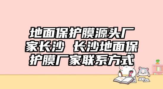 地面保護膜源頭廠家長沙 長沙地面保護膜廠家聯(lián)系方式