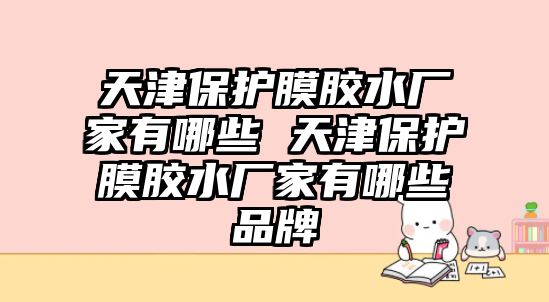 天津保護(hù)膜膠水廠家有哪些 天津保護(hù)膜膠水廠家有哪些品牌