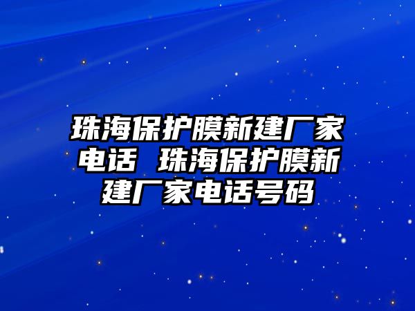 珠海保護膜新建廠家電話 珠海保護膜新建廠家電話號碼